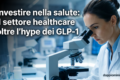 Investire nella salute: il settore healthcare oltre l'hype dei GLP-1